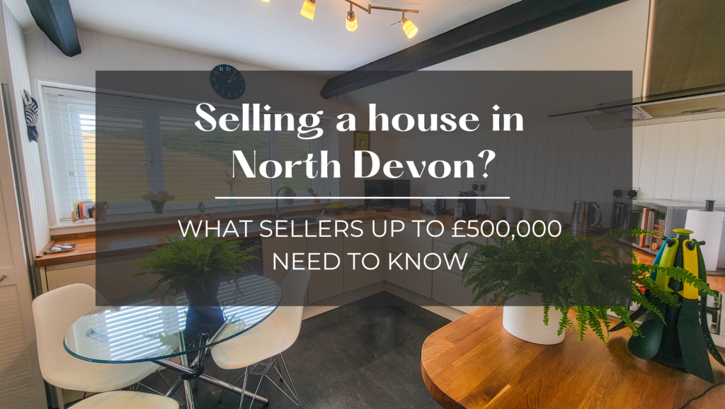 Selling a house in North Devon? What Sellers Up To £500,000 Need to Know